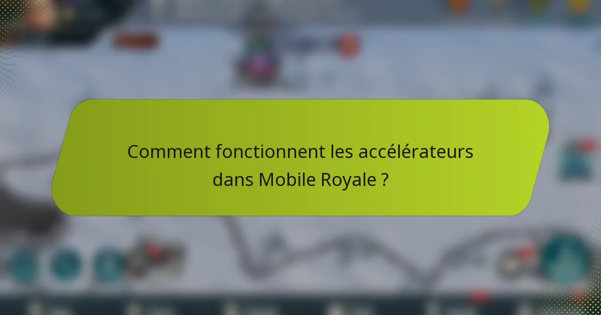 Comment fonctionnent les accélérateurs dans Mobile Royale ?