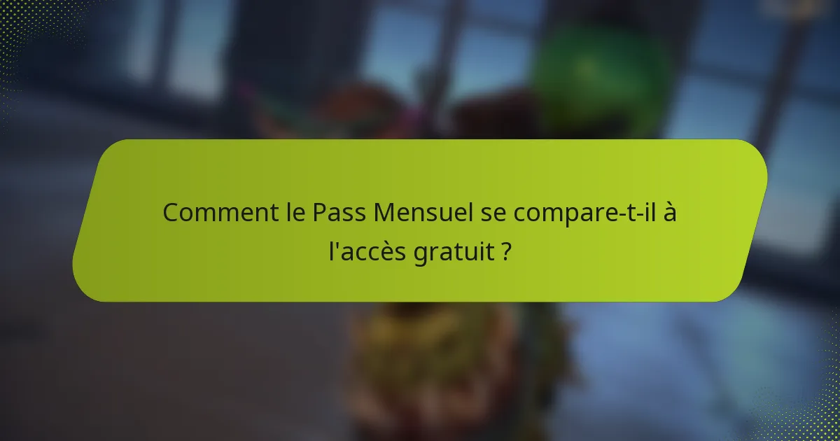 Comment le Pass Mensuel se compare-t-il à l'accès gratuit ?