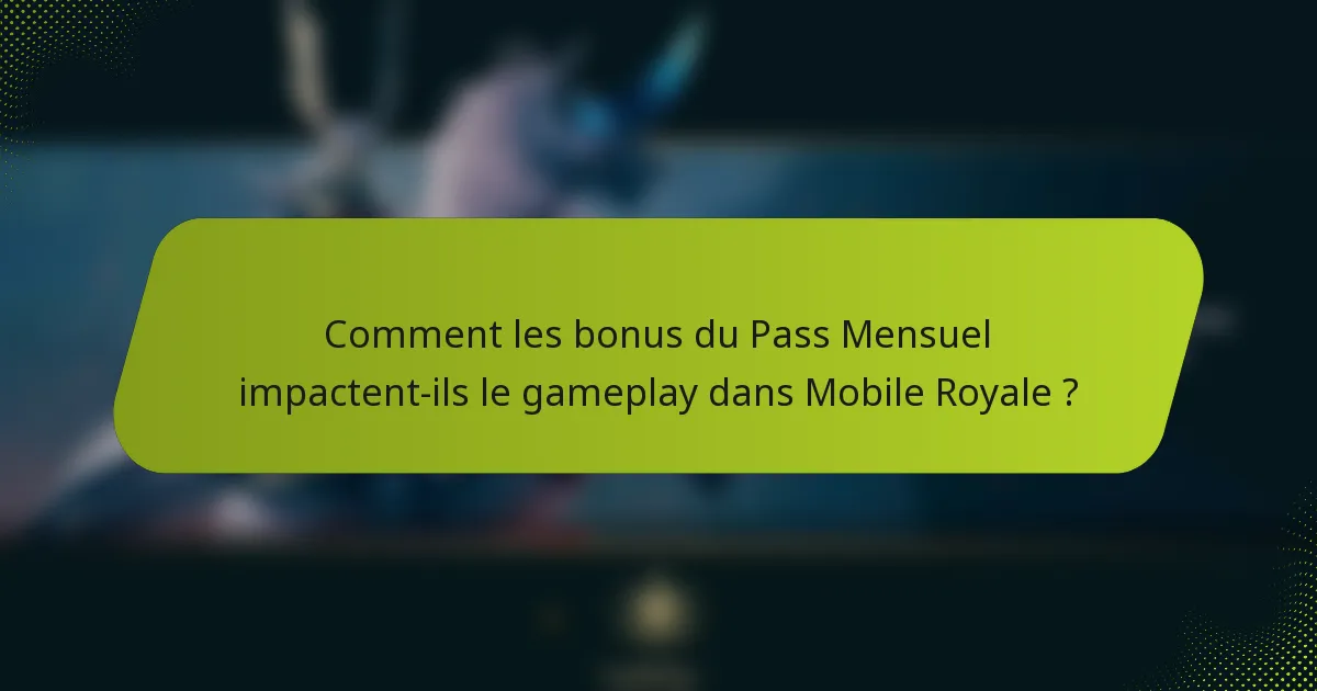 Comment les bonus du Pass Mensuel impactent-ils le gameplay dans Mobile Royale ?