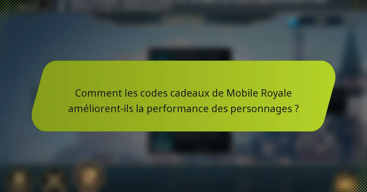 Comment les codes cadeaux de Mobile Royale améliorent-ils la performance des personnages ?