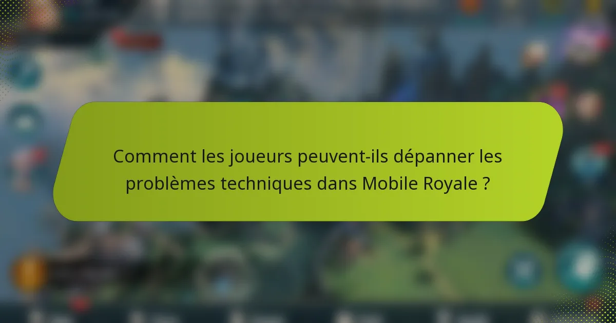 Comment les joueurs peuvent-ils dépanner les problèmes techniques dans Mobile Royale ?