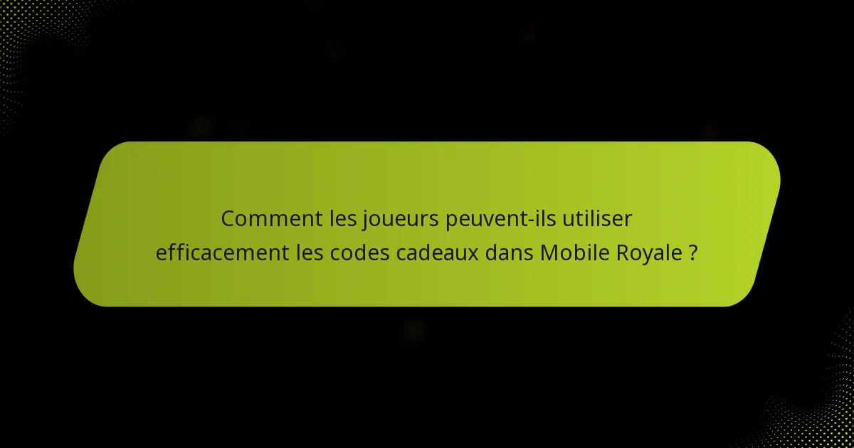 Comment les joueurs peuvent-ils utiliser efficacement les codes cadeaux dans Mobile Royale ?