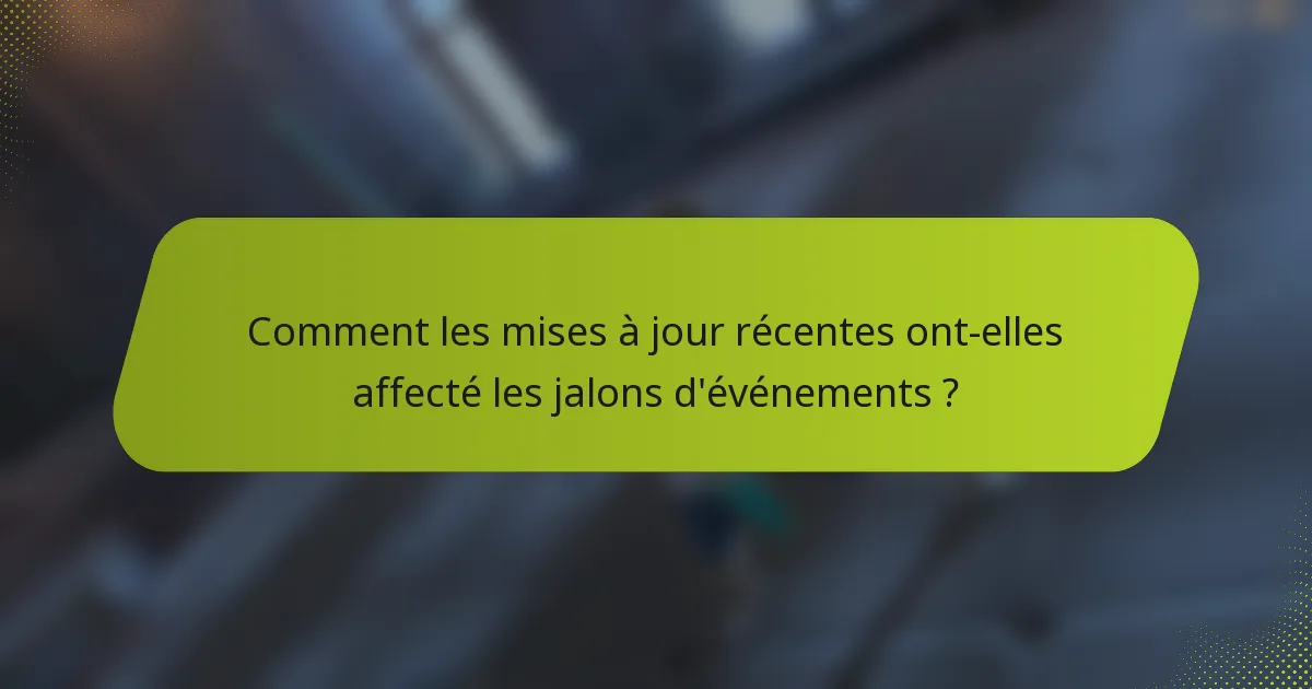 Comment les mises à jour récentes ont-elles affecté les jalons d'événements ?