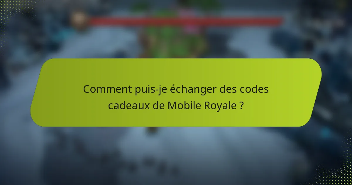 Comment puis-je échanger des codes cadeaux de Mobile Royale ?