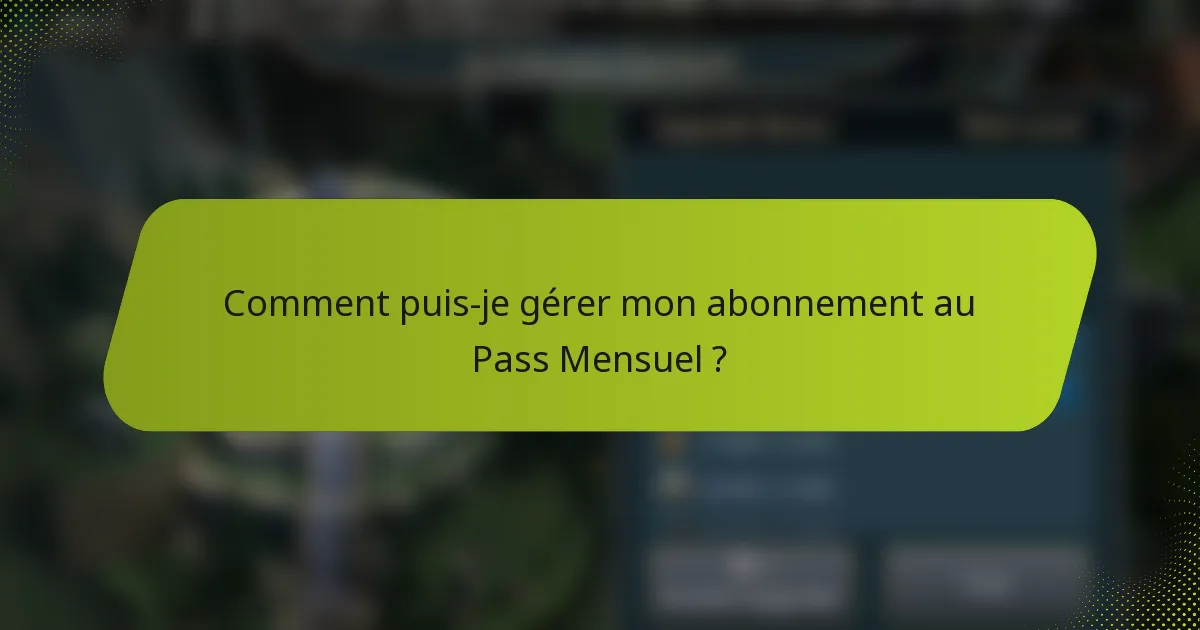 Comment puis-je gérer mon abonnement au Pass Mensuel ?
