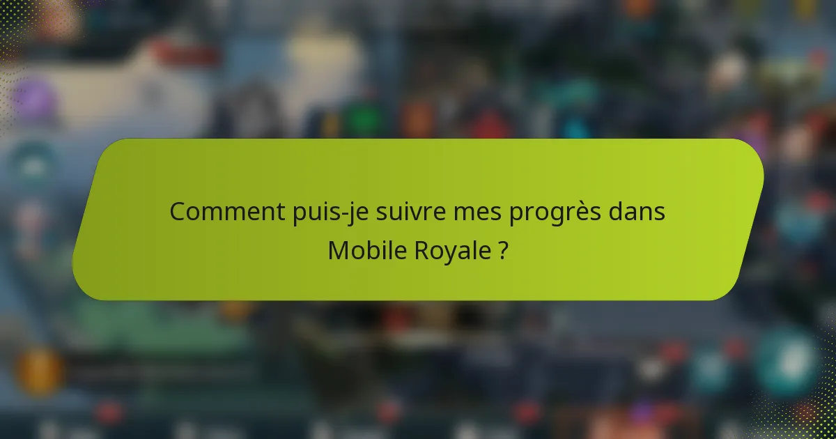Comment puis-je suivre mes progrès dans Mobile Royale ?