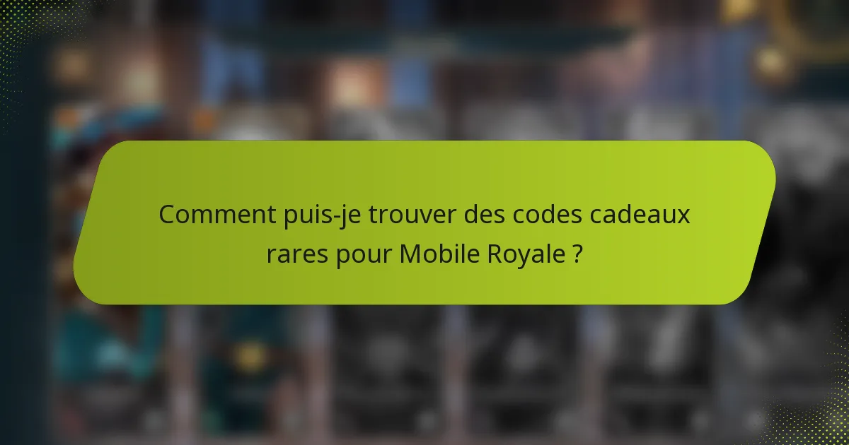 Comment puis-je trouver des codes cadeaux rares pour Mobile Royale ?