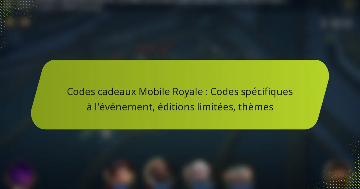Codes cadeaux Mobile Royale : Codes spécifiques à l’événement, éditions limitées, thèmes