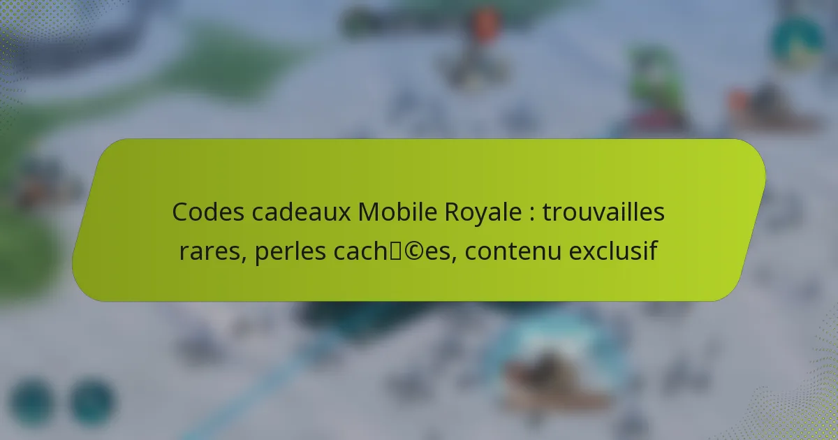 Codes cadeaux Mobile Royale : trouvailles rares, perles cachées, contenu exclusif