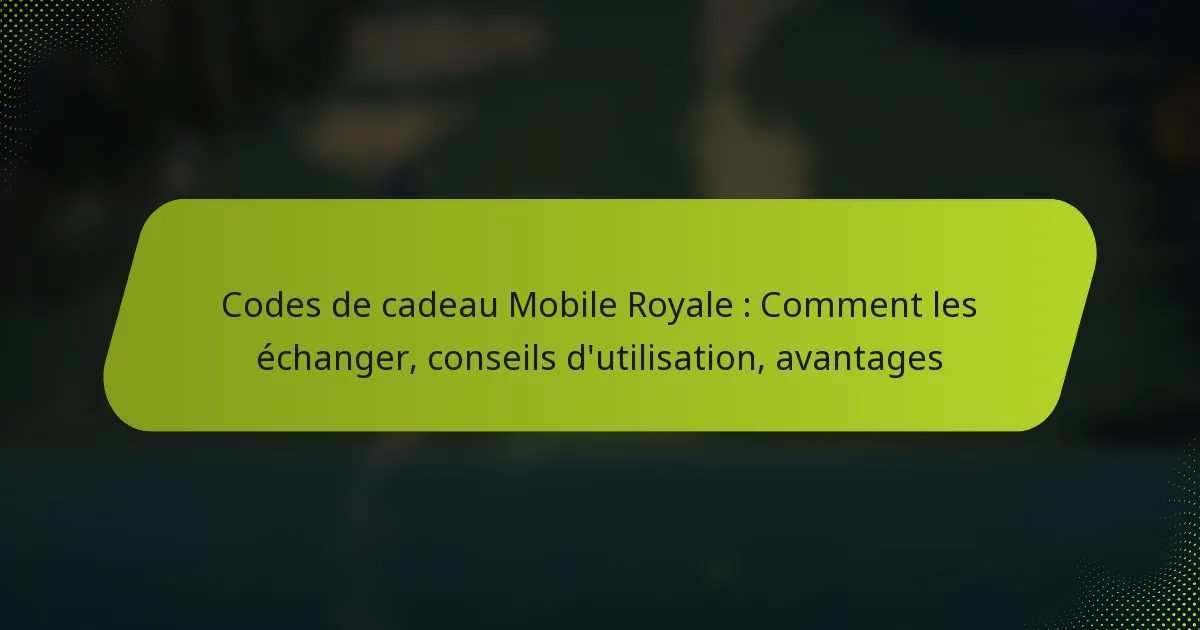Codes de cadeau Mobile Royale : Comment les échanger, conseils d’utilisation, avantages