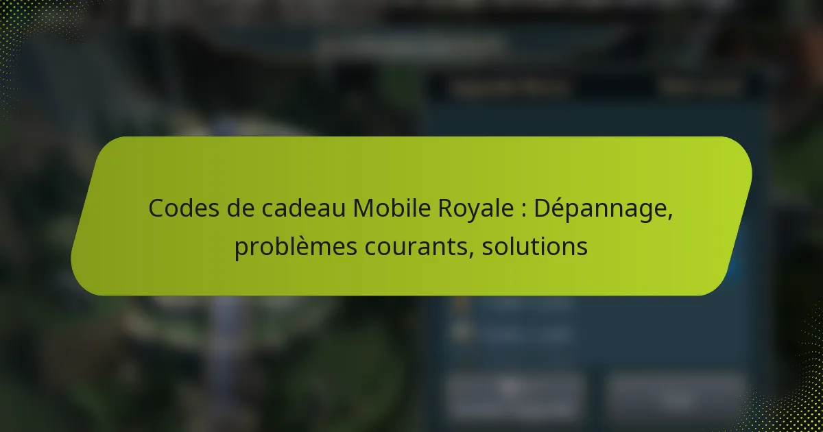 Codes de cadeau Mobile Royale : Dépannage, problèmes courants, solutions