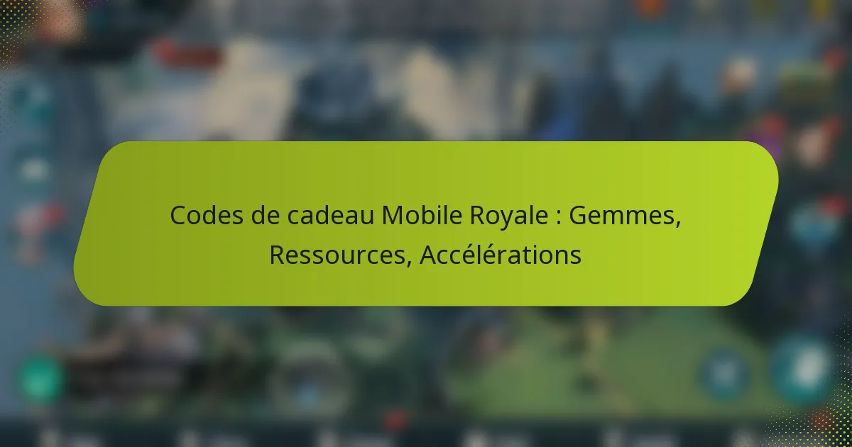 Codes de cadeau Mobile Royale : Gemmes, Ressources, Accélérations