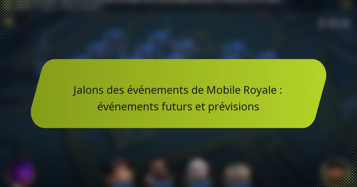 Jalons des événements de Mobile Royale : événements futurs et prévisions
