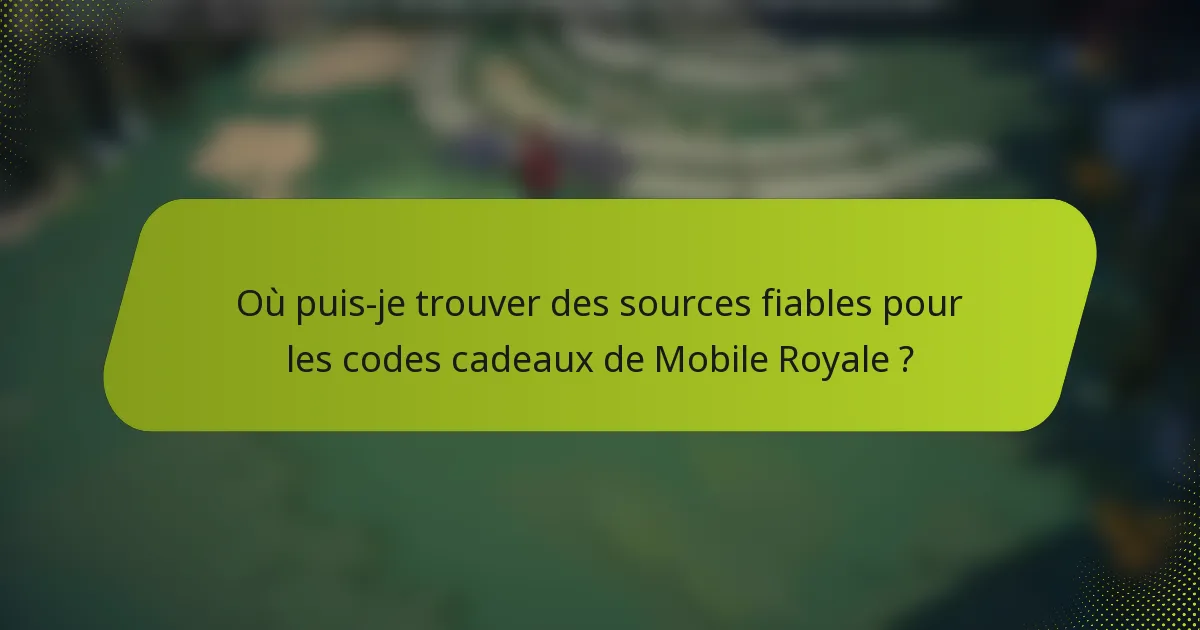 Où puis-je trouver des sources fiables pour les codes cadeaux de Mobile Royale ?