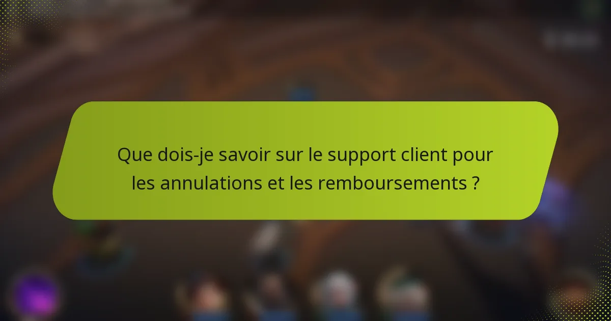Que dois-je savoir sur le support client pour les annulations et les remboursements ?