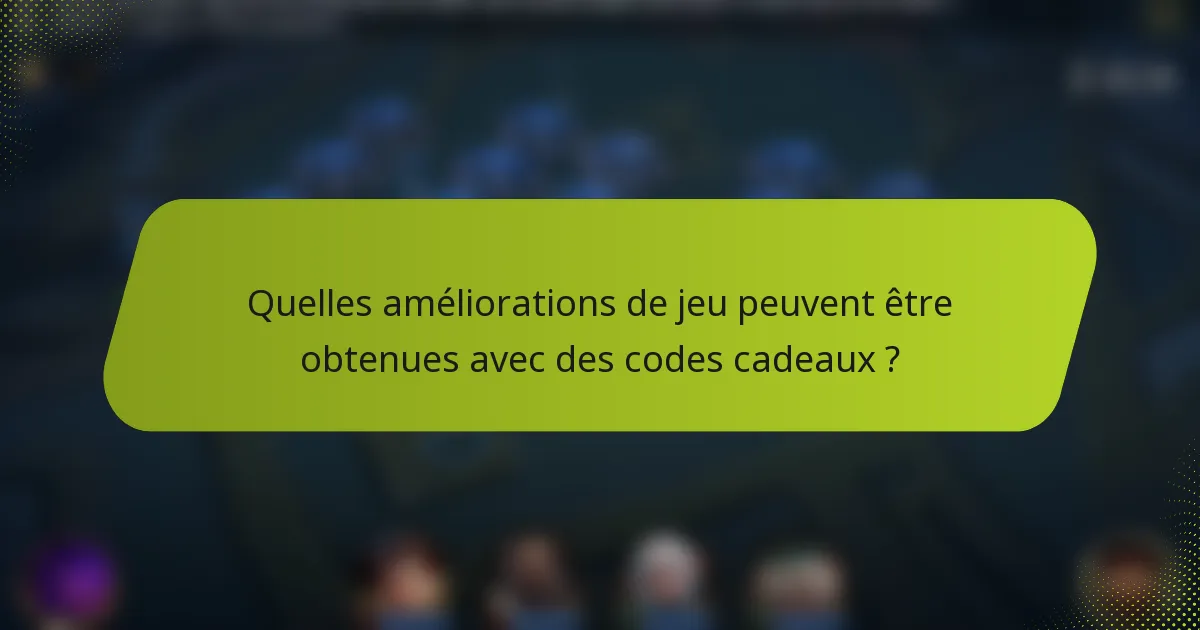 Quelles améliorations de jeu peuvent être obtenues avec des codes cadeaux ?