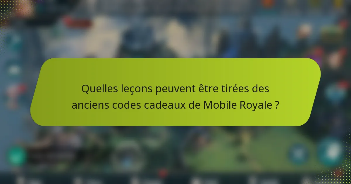 Quelles leçons peuvent être tirées des anciens codes cadeaux de Mobile Royale ?