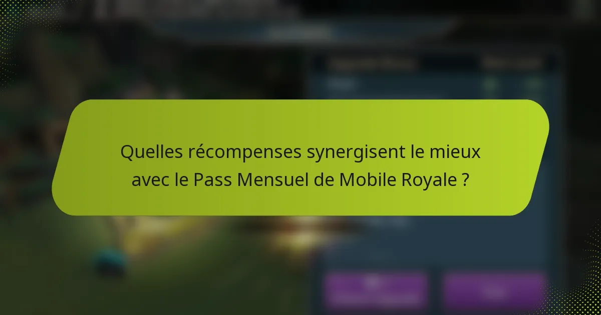 Quelles récompenses synergisent le mieux avec le Pass Mensuel de Mobile Royale ?