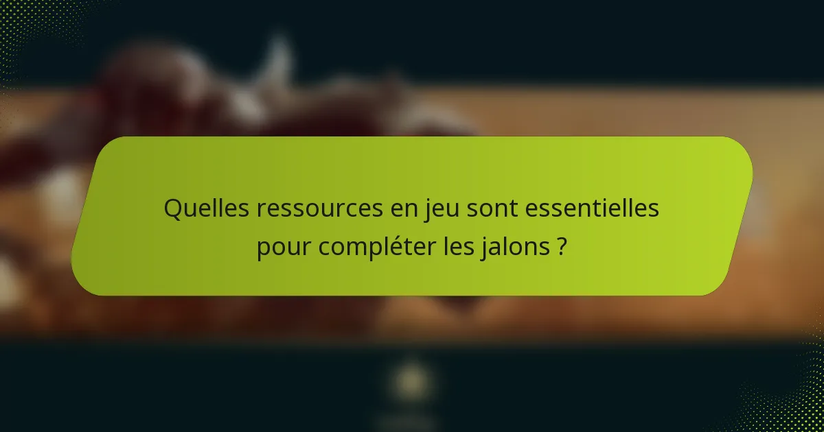 Quelles ressources en jeu sont essentielles pour compléter les jalons ?