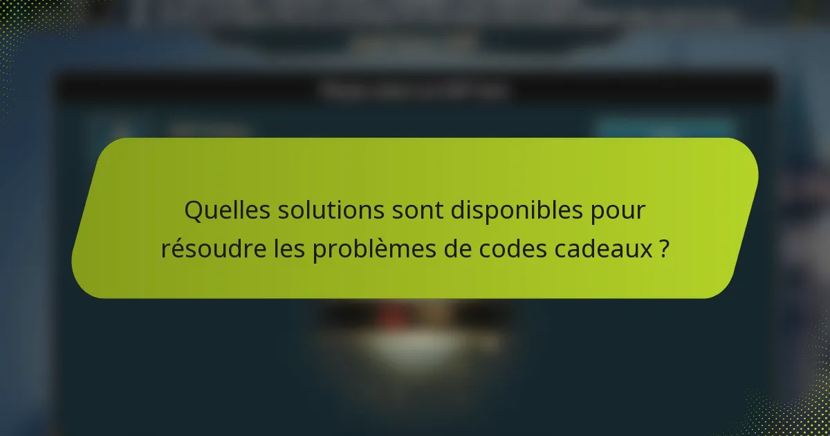 Quelles solutions sont disponibles pour résoudre les problèmes de codes cadeaux ?