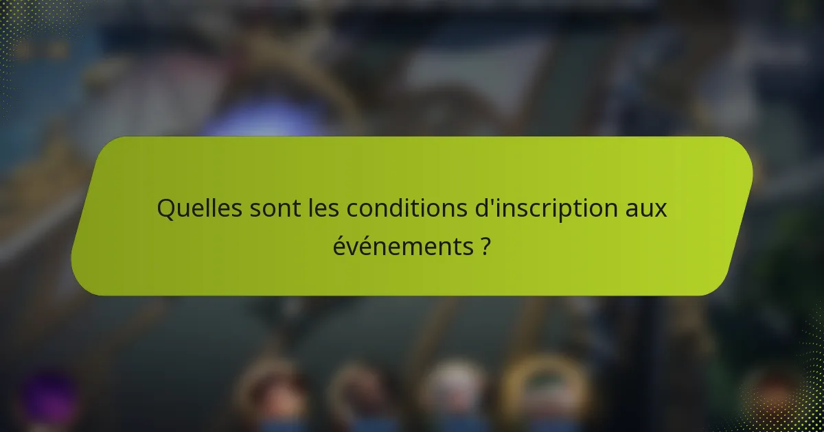 Quelles sont les conditions d'inscription aux événements ?