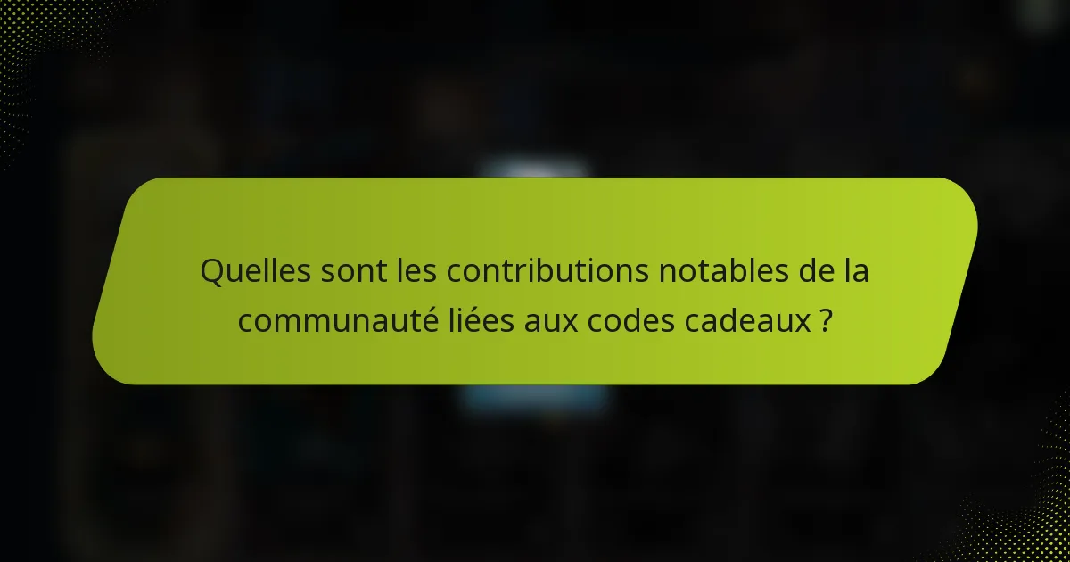 Quelles sont les contributions notables de la communauté liées aux codes cadeaux ?