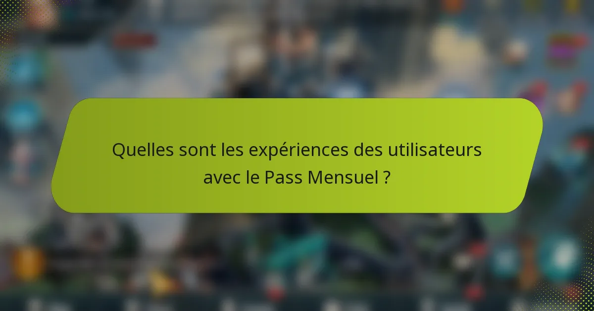 Quelles sont les expériences des utilisateurs avec le Pass Mensuel ?