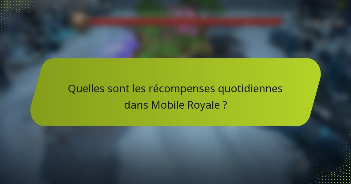 Quelles sont les récompenses quotidiennes dans Mobile Royale ?