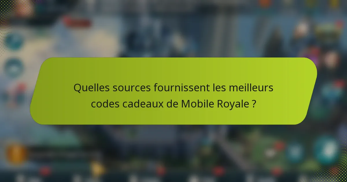 Quelles sources fournissent les meilleurs codes cadeaux de Mobile Royale ?