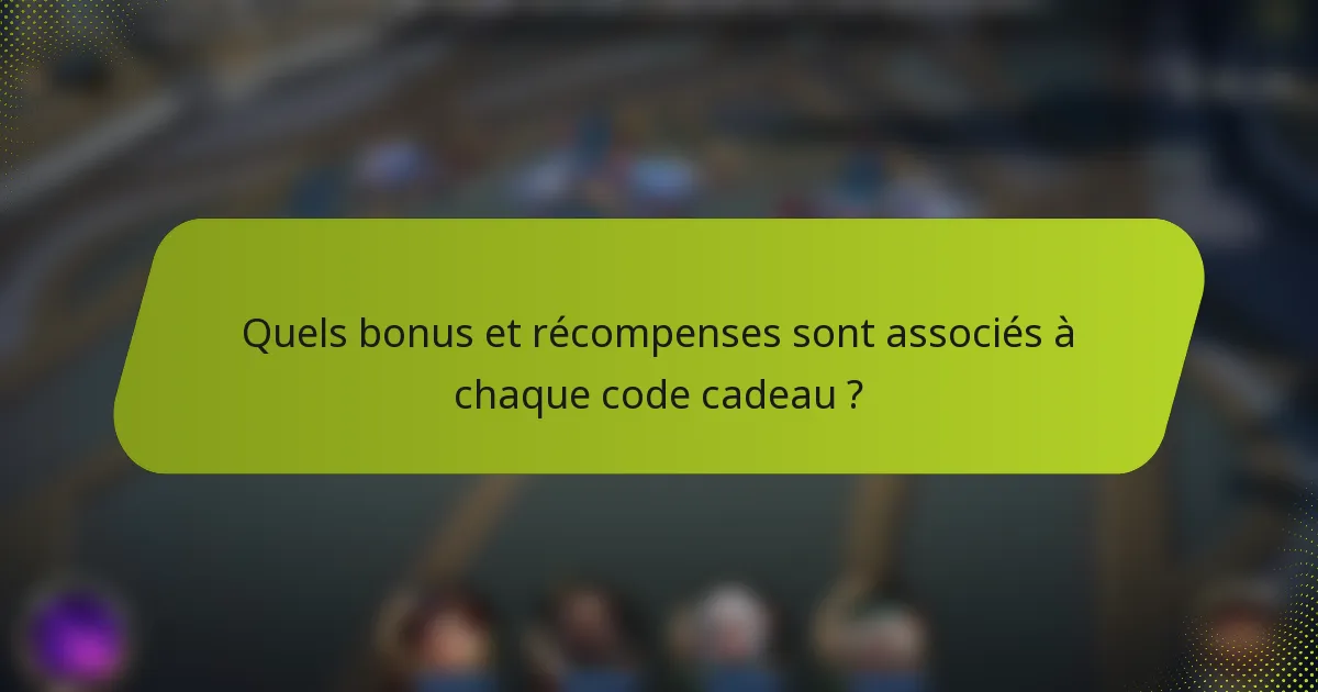 Quels bonus et récompenses sont associés à chaque code cadeau ?