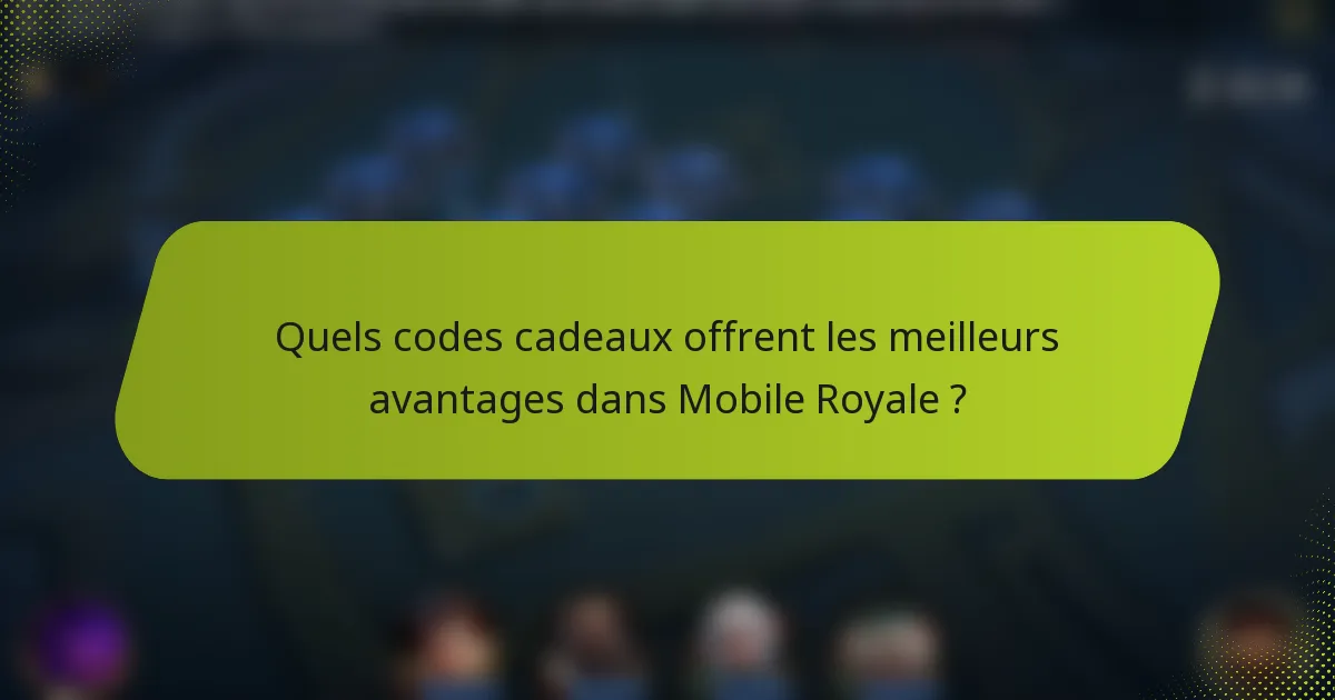 Quels codes cadeaux offrent les meilleurs avantages dans Mobile Royale ?