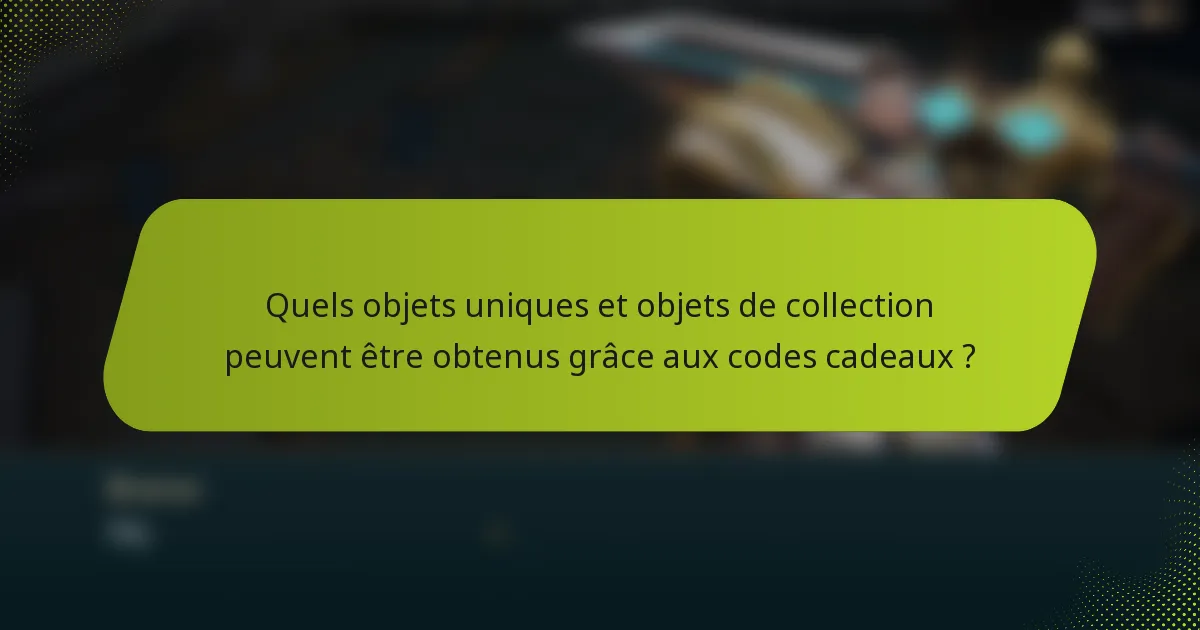 Quels objets uniques et objets de collection peuvent être obtenus grâce aux codes cadeaux ?