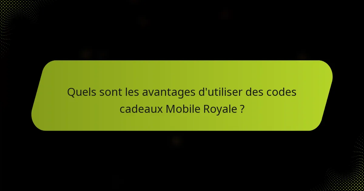 Quels sont les avantages d'utiliser des codes cadeaux Mobile Royale ?